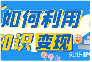 【副业项目4847期】知识IP变现训练营：手把手带你如何做知识IP赚钱，助你逆袭人生-悠闲副业网