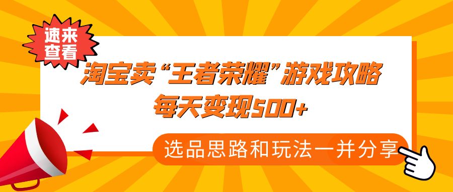 【副业项目4886期】某付款文章《淘宝卖“王者荣耀”游戏攻略，每天变现500+，选品思路+玩法》-悠闲副业网
