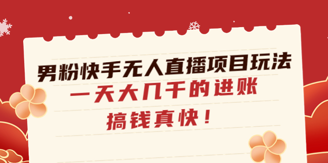 【副业项目4898期】男粉快手无人直播项目玩法，一天大几千的进账，搞钱真快-悠闲副业网