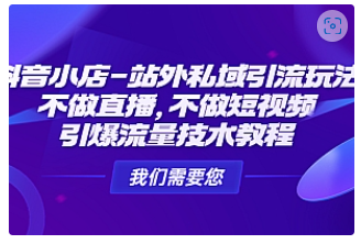 【副业项目4909期】抖音小店-站外私域引流玩法：不做直播，不做短视频，引爆流量技术教程-悠闲副业网