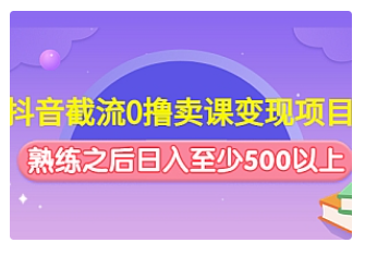 【副业项目4955期】抖音截流0撸卖课变现项目：这个玩法熟练之后日入至少500以上-悠闲副业网