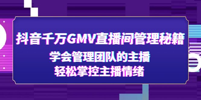 【副业项目4969期】抖音千万GMV直播间管理秘籍：学会管理团队的主播，轻松掌控主播情绪-悠闲副业网