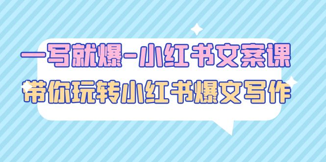 【副业项目5066期】一写就爆-小红书文案课：带你玩转小红收爆文写作（45节课）-悠闲副业网