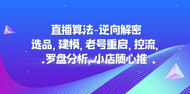 【副业项目5176期】直播算法-逆向解密：选品，建模，老号重启，控流，罗盘分析，小店随心推-悠闲副业网