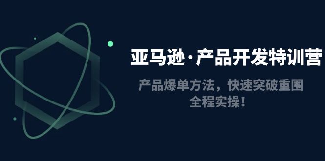 【副业项目5087期】亚马逊·产品开发特训营：产品爆单方法，快速突破重围，全程实操-悠闲副业网