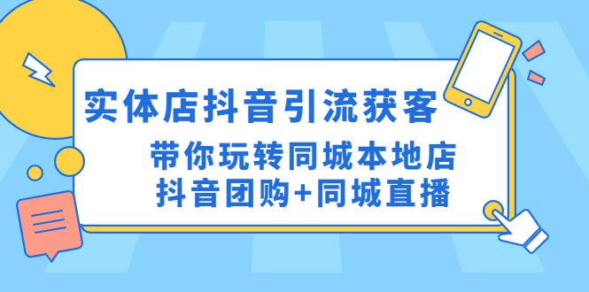 【副业项目4998期】实体店抖音引流获客实操课：带你玩转同城本地店抖音团购+同城直播-悠闲副业网