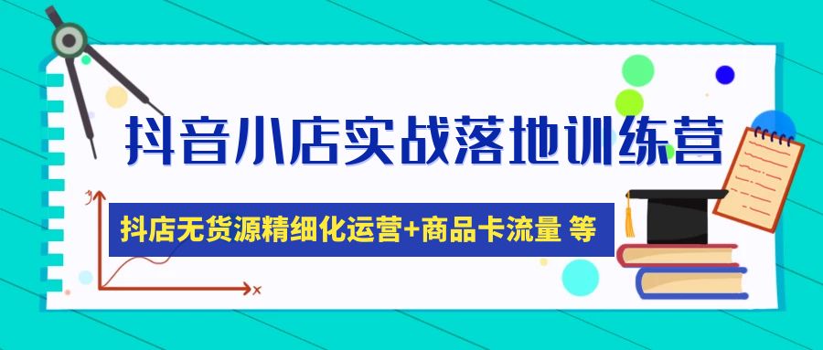 【副业项目5152期】抖音小店实战落地训练营：抖店无货源精细化运营，商品卡流量等等（22节）-悠闲副业网