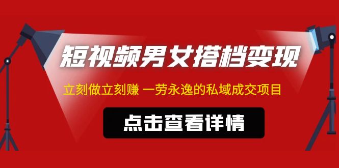 【副业项目5108期】东哲·短视频男女搭档变现 立刻做立刻赚 一劳永逸的私域成交项目（不露脸）-悠闲副业网