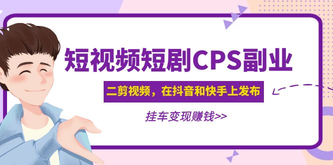 【副业项目5159期】黄岛主 · 短视频短剧CPS副业项目：二剪视频在抖音和快手上发布，挂车变现-悠闲副业网