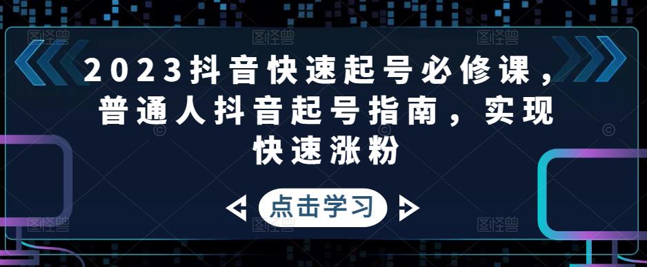 【副业项目5071期】2023抖音快速起号必修课，普通人抖音起号指南，实现快速涨粉-悠闲副业网
