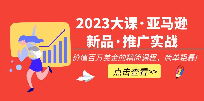 【副业项目5190期】2023大课·亚马逊新品·推广实战：价值百万美金的精简课程，简单粗暴-悠闲副业网