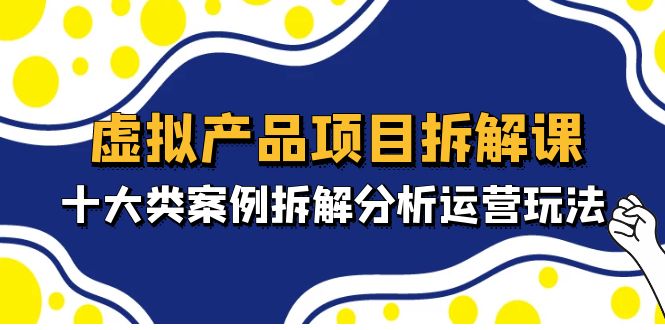 【副业项目5172期】虚拟产品项目拆解课，十大类案例拆解分析运营玩法（11节课）-悠闲副业网