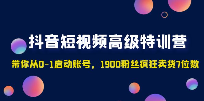 【副业项目5147期】抖音短视频高级特训营：带你从0-1启动账号，1900粉丝疯狂卖货7位数-悠闲副业网