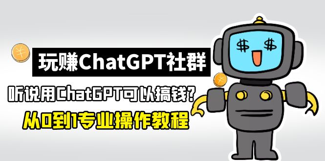 【副业项目5148期】玩赚ChatGPT社群：听说ChatGPT可以用来搞钱？从0到1保姆级教程-悠闲副业网