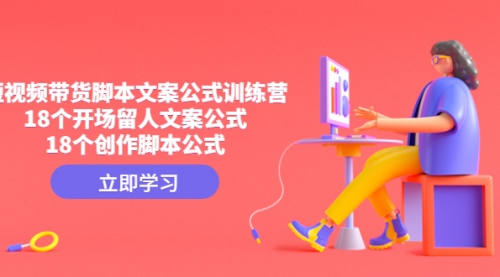 【副业项目4992期】短视频带货脚本文案公式训练营：18个开场留人文案公式，18个创作-悠闲副业网