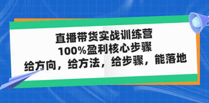 【副业项目5006期】直播带货实战训练营：100%盈利核心步骤，给方向，给方法，给步骤，能落地-悠闲副业网