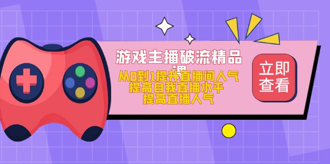 【副业项目5100期】游戏主播破流精品课，从0到1提升直播间人气 提高自我直播水平 提高直播人气-悠闲副业网