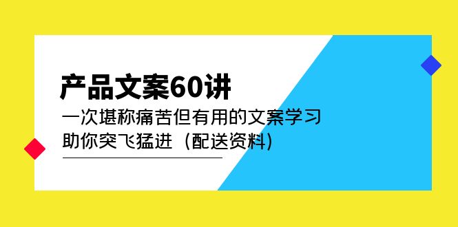 【副业项目5101期】产品文案60讲：一次堪称痛苦但有用的文案学习 助你突飞猛进（配送资料）-悠闲副业网