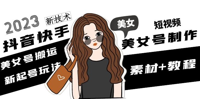 【副业项目5155期】2023抖音快手短视频美女号制作 美女号搬运新起号玩法 新技术(素材+教程)-悠闲副业网