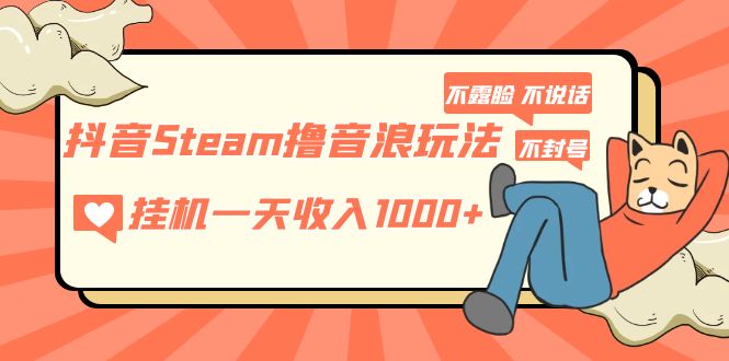 【副业项目5275期】抖音Steam撸音浪玩法 挂机一天收入1000+不露脸 不说话 不封号 社恐人群福音-悠闲副业网