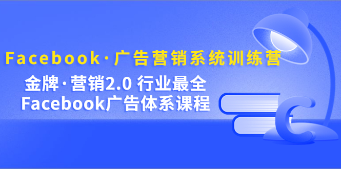 【副业项目5292期】Facebook·广告营销系统训练营：金牌·营销2.0 行业最全Facebook广告·体系-悠闲副业网