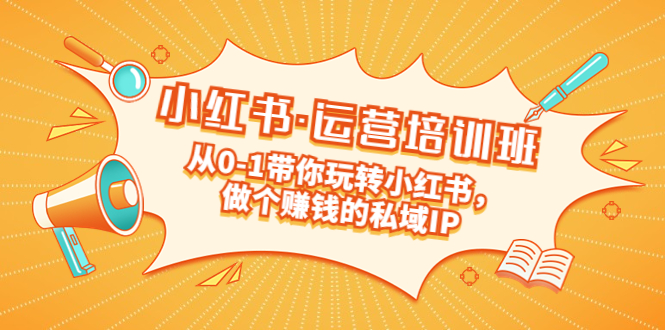 【副业项目5301期】重磅来袭：小红书·运营培训班：从0-1带你玩转小红书，做个赚钱的私域IP-悠闲副业网