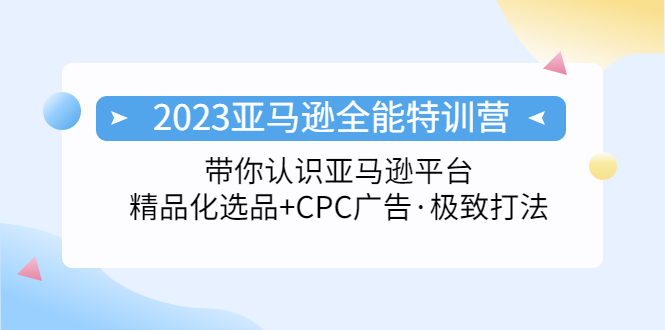 【副业项目5303期】2023亚马逊全能特训营：玩转亚马逊平台+精品化·选品+CPC广告·极致打法-悠闲副业网