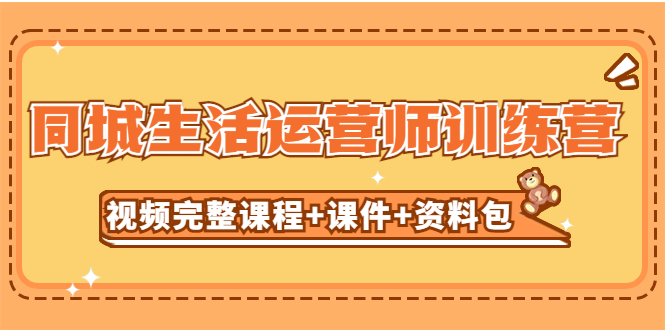 【副业项目5305期】某收费培训-同城生活运营师训练营（视频完整课程+课件+资料包）无水印-悠闲副业网