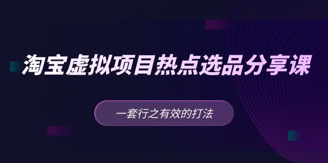 【副业项目5236期】黄岛主 · 淘宝虚拟项目热点选品分享课：一套行之有效的打法-悠闲副业网