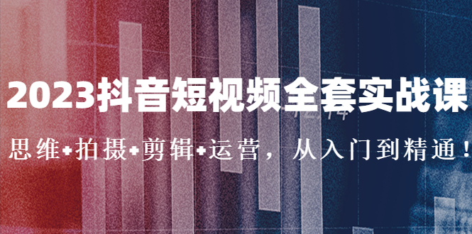 【副业项目5263期】2023抖音短视频全套实战课：思维+拍摄+剪辑+运营，从入门到精通-悠闲副业网