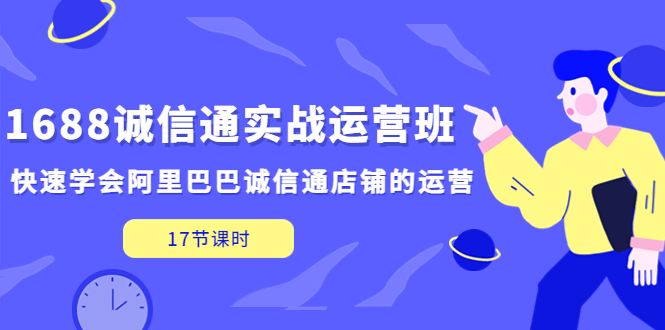 【副业项目5331期】1688诚信通实战运营班，快速学会阿里巴巴诚信通店铺的运营(17节课)-悠闲副业网