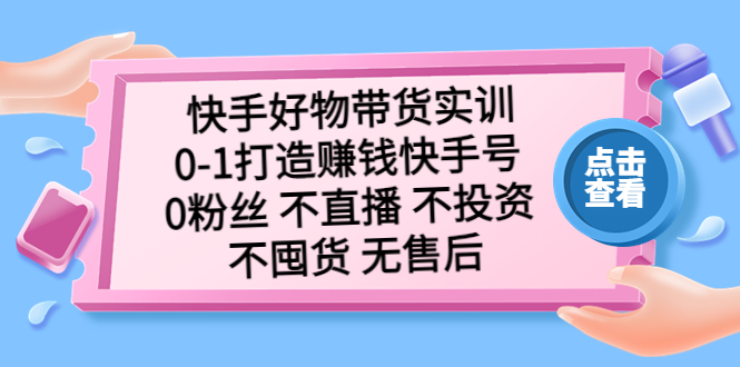 【副业项目5410期】快手好物带货实训：0-1打造赚钱快手号 0粉丝 不直播 不投资 不囤货 无售后-悠闲副业网