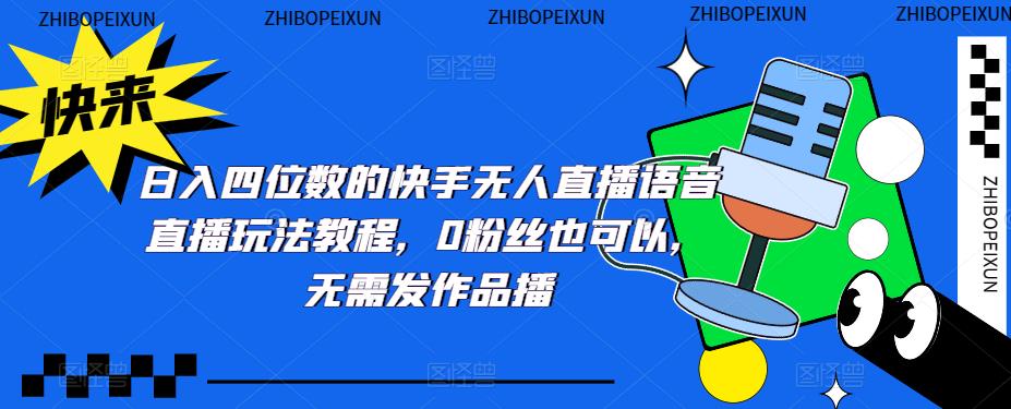 【副业项目5413期】日入四位数的快手无人直播语音直播玩法教程，0粉丝也可以，无需发作品-悠闲副业网
