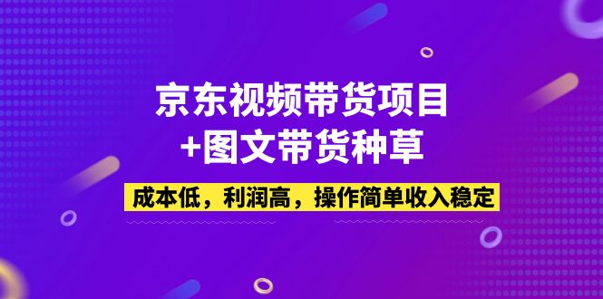 【副业项目5212期】京东视频带货项目+图文带货种草，成本低，利润高，操作简单收入稳定-悠闲副业网