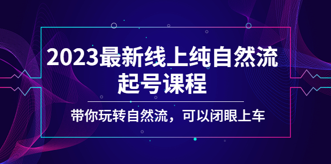 【副业项目5220期】2023最新线上纯自然流起号课程，带你玩转自然流，可以闭眼上车-悠闲副业网