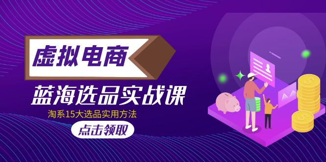 【副业项目5239期】虚拟电商 · 蓝海选品实战课，淘系15大选品实用方法-悠闲副业网