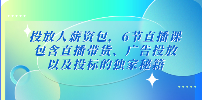 【副业项目5204期】投放人薪资包，6节直播课，包含直播带货、广告投放、以及投标的独家秘籍-悠闲副业网