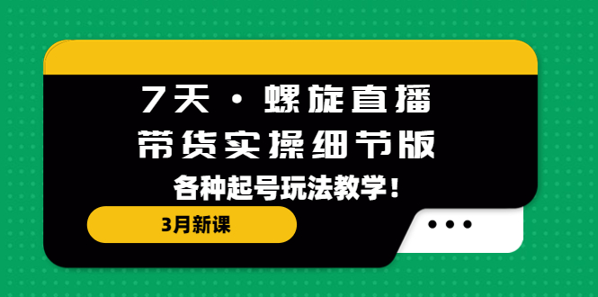 【副业项目5310期】7天·螺旋直播·带货实操细节版：3月新课，各种起号玩法教学-悠闲副业网