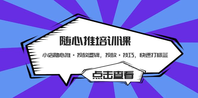【副业项目5294期】随心推培训课：小店随心推·投放逻辑，投放·技巧，快速打标签-悠闲副业网
