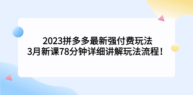 【副业项目5392期】2023拼多多最新强付费玩法，3月新课 78分钟详细讲解玩法流程！-悠闲副业网