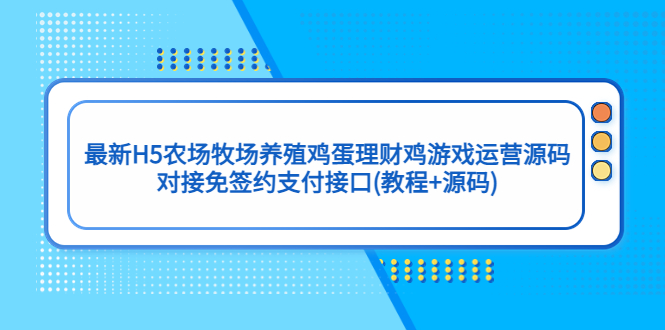 【副业项目5403期】最新H5农场牧场养殖鸡蛋理财鸡游戏运营源码/对接免签约支付接口(教程+源码)-悠闲副业网