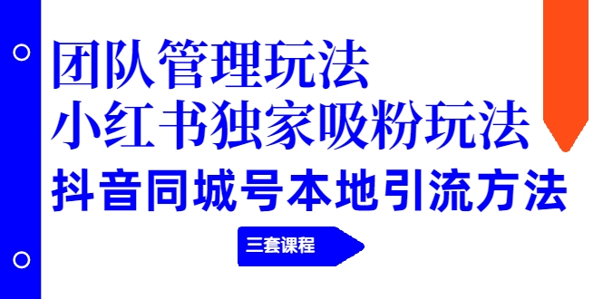 【副业项目2274期】团队管理玩法+小红书独家吸粉玩法+抖音同城号本地引流方法（三套课程）-悠闲副业网
