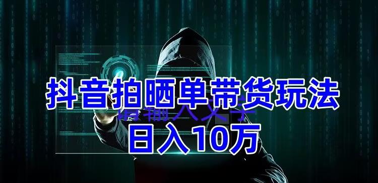 【副业项目5199期】抖音拍晒单带货玩法分享 项目整体流程简单 有团队实测日入1万【教程+素材】-悠闲副业网