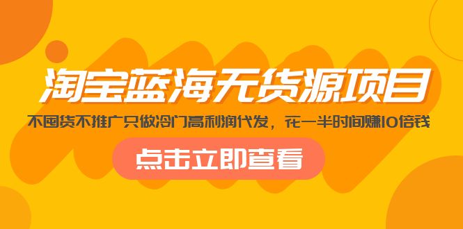【副业项目5235期】淘宝蓝海无货源项目，不囤货不推广只做冷门高利润代发，花一半时间赚10倍钱-悠闲副业网