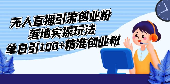 【副业项目5248期】外面收费3980的无人直播引流创业粉落地实操玩法，单日引100+精准创业粉-悠闲副业网