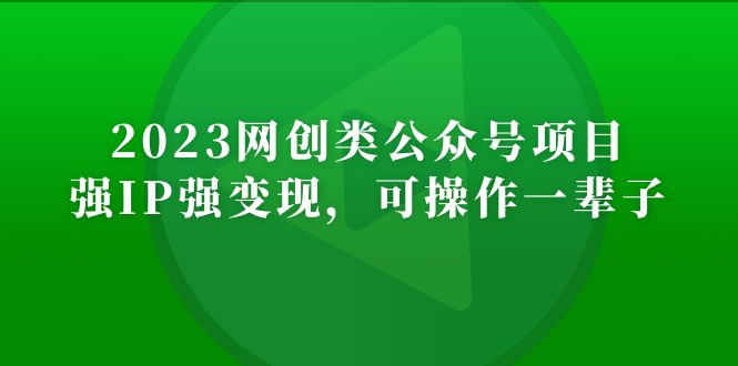 【副业项目5251期】2023网创类公众号月入过万项目，强IP强变现，可操作一辈子-悠闲副业网
