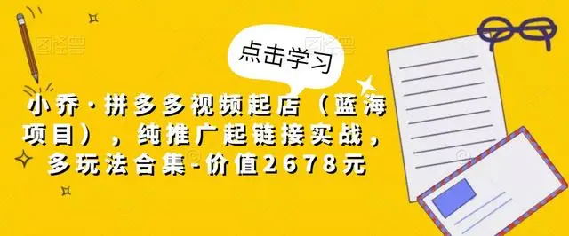 【副业项目5268期】小乔·拼多多视频起店（蓝海项目），纯推广起链接实战，多玩法合集-价值2678元-悠闲副业网