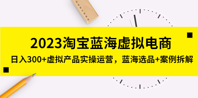 【副业项目5309期】2023淘宝蓝海虚拟电商，日入300+虚拟产品实操运营，蓝海选品+案例拆解-悠闲副业网