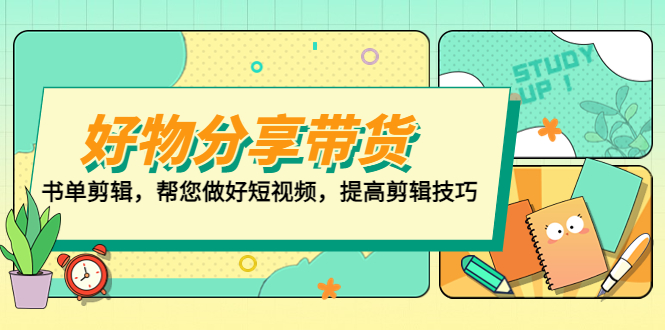 【副业项目5344期】好物/分享/带货、书单剪辑，帮您做好短视频，提高剪辑技巧 打造百人直播间-悠闲副业网