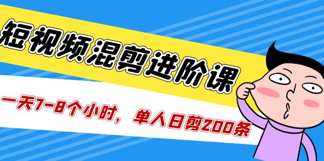 【副业项目5346期】短视频混剪/进阶课，一天7-8个小时，单人日剪200条实战攻略教学-悠闲副业网